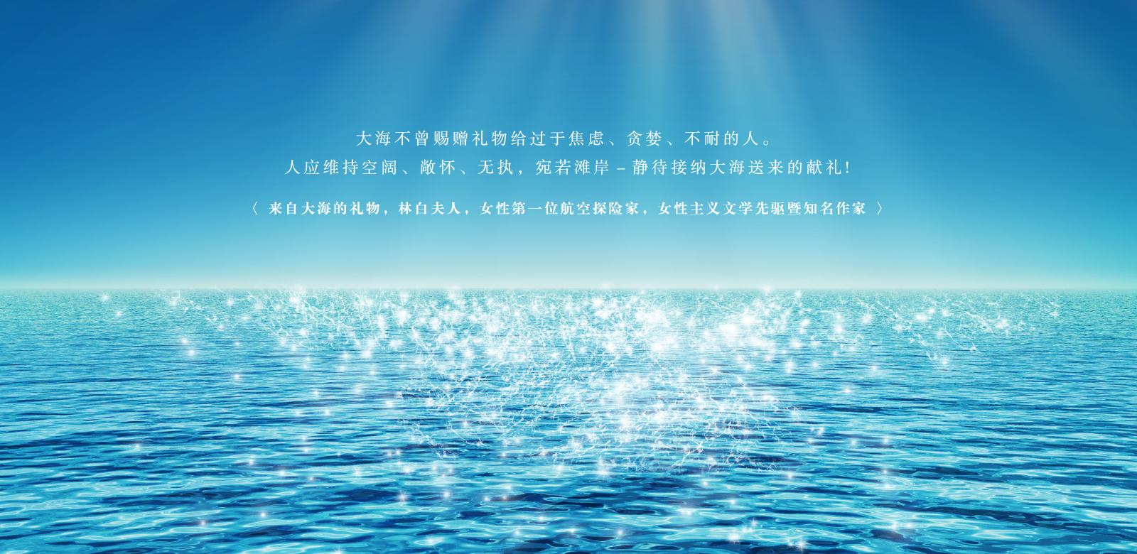 大海不曾賜贈禮物給過於焦慮、貪婪、不耐的人。人應維持空闊、敞懷、無執，宛如灘岸-靜待接納大海送來的獻禮！<大海的禮物，林白夫人，1906～2001，女性第一位航空探險家，女性主義文學先驅暨暢銷作家>